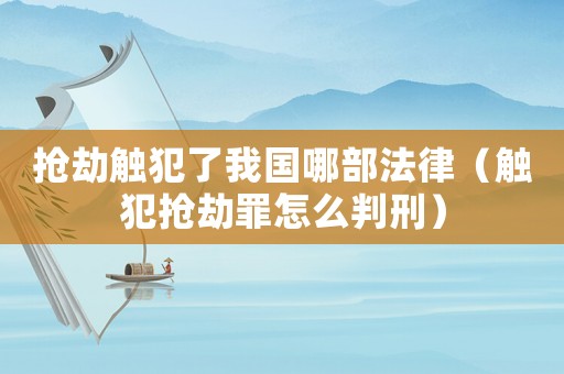 搶劫觸犯了我國哪部法律（觸犯搶劫罪怎么判刑）
