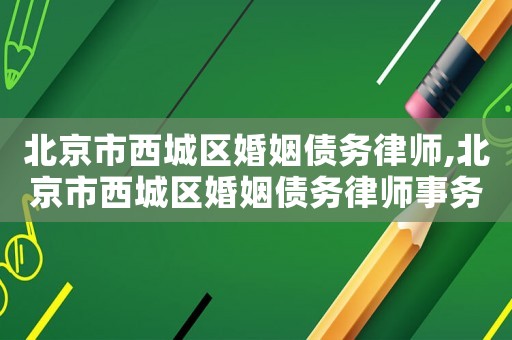 北京市西城區婚姻債務律師,北京市西城區婚姻債務律師事務所