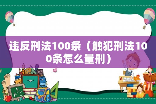 違反刑法100條（觸犯刑法100條怎么量刑）