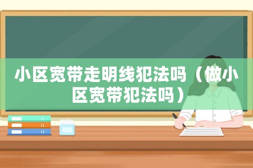 小區寬帶走明線犯法嗎（做小區寬帶犯法嗎）