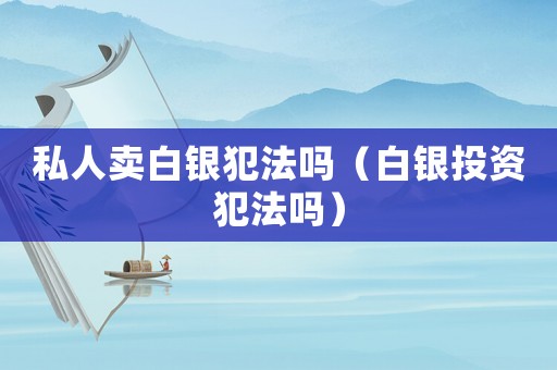 私人賣白銀犯法嗎（白銀投資犯法嗎）