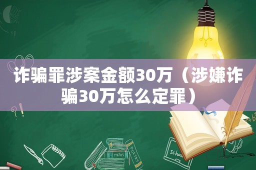 詐騙罪涉案金額30萬（涉嫌詐騙30萬怎么定罪）