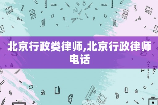 北京行政類律師,北京行政律師電話