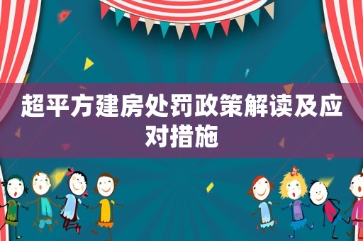 超平方建房處罰政策解讀及應對措施