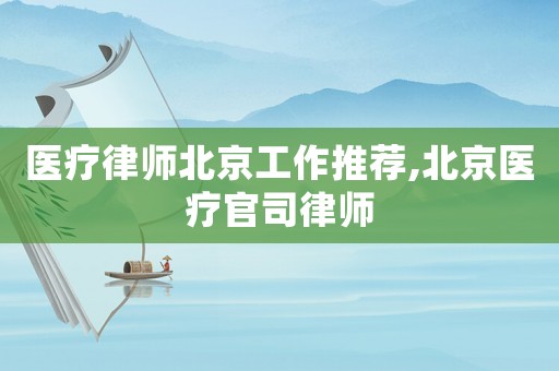 醫療律師北京工作推薦,北京醫療官司律師