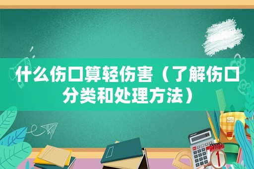 什么傷口算輕傷害（了解傷口分類和處理方法）
