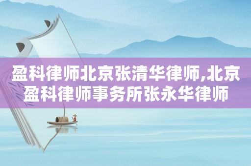 盈科律師北京張清華律師,北京盈科律師事務所張永華律師