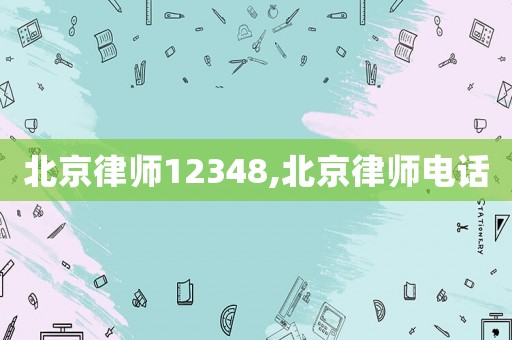 北京律師12348,北京律師電話
