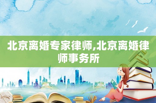 北京離婚專家律師,北京離婚律師事務所