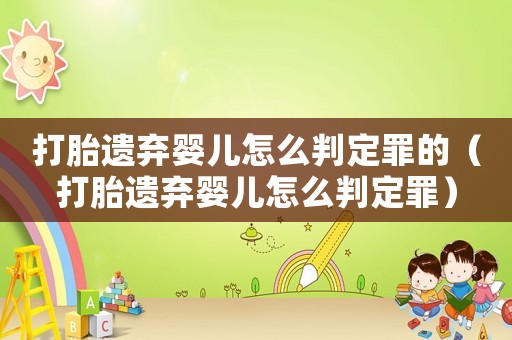 打胎遺棄嬰兒怎么判定罪的（打胎遺棄嬰兒怎么判定罪）