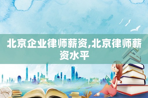 北京企業律師薪資,北京律師薪資水平