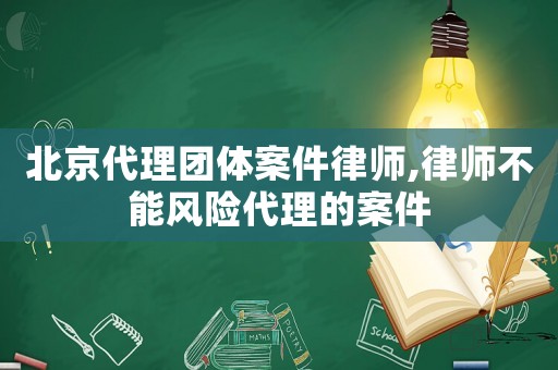 北京代理團體案件律師,律師不能風險代理的案件
