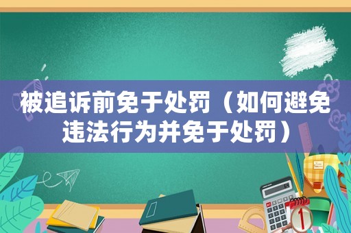 被追訴前免于處罰（如何避免違法行為并免于處罰）