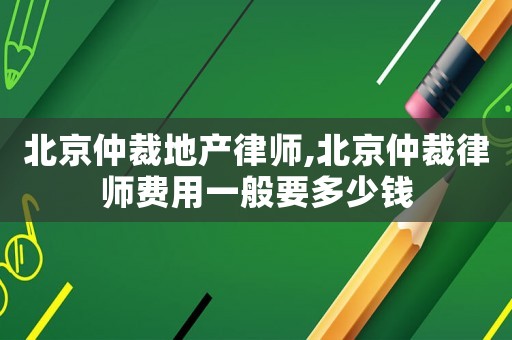 北京仲裁地產(chǎn)律師,北京仲裁律師費(fèi)用一般要多少錢