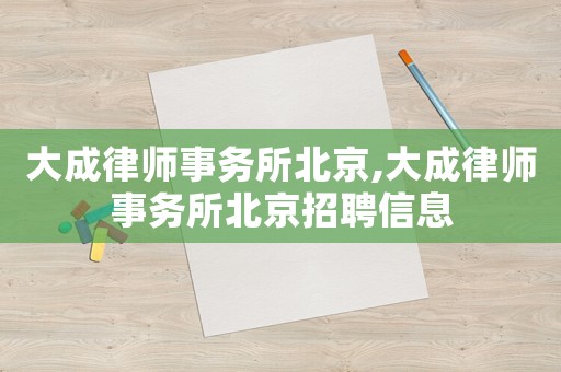 大成律師事務所北京,大成律師事務所北京招聘信息