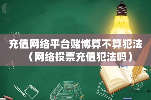 充值網(wǎng)絡(luò)平臺(tái)賭博算不算犯法（網(wǎng)絡(luò)投票充值犯法嗎）