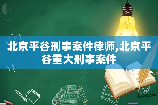 北京平谷刑事案件律師,北京平谷重大刑事案件