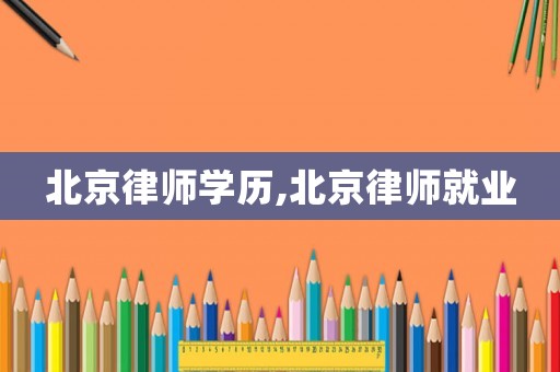北京律師學歷,北京律師就業