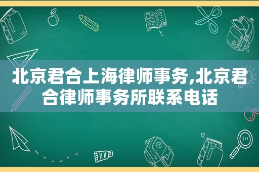 北京君合上海律師事務,北京君合律師事務所聯系電話