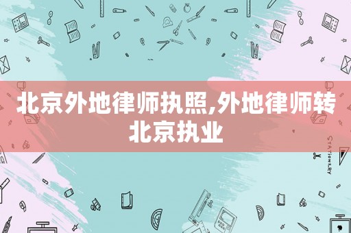 北京外地律師執照,外地律師轉北京執業