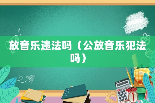 放音樂違法嗎（公放音樂犯法嗎）