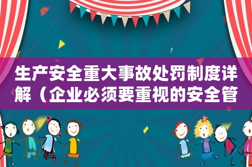生產安全重大事故處罰制度詳解（企業必須要重視的安全管理措施）
