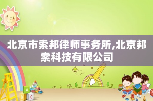 北京市索邦律師事務所,北京邦索科技有限公司