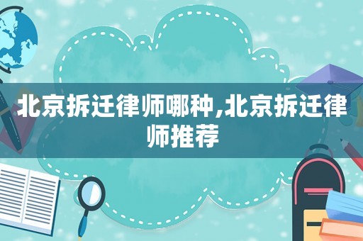 北京拆遷律師哪種,北京拆遷律師推薦