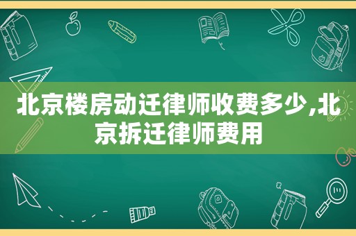 北京樓房動遷律師收費多少,北京拆遷律師費用