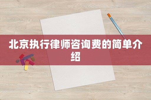 北京執(zhí)行律師咨詢費的簡單介紹