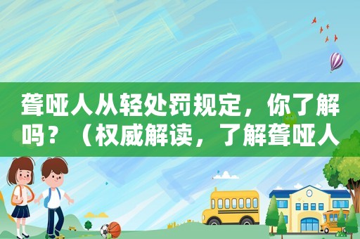 聾啞人從輕處罰規定，你了解嗎？（權威解讀，了解聾啞人權益保護）