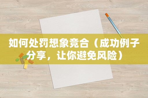 如何處罰想象競合（成功例子分享，讓你避免風險）