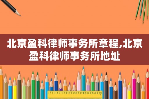 北京盈科律師事務所章程,北京盈科律師事務所地址