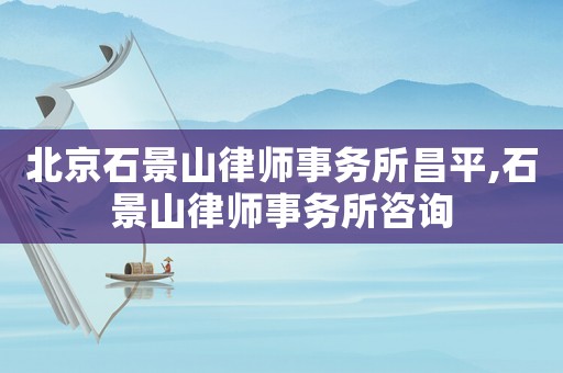 北京石景山律師事務所昌平,石景山律師事務所咨詢