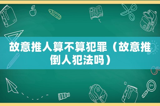 故意推人算不算犯罪（故意推倒人犯法嗎）