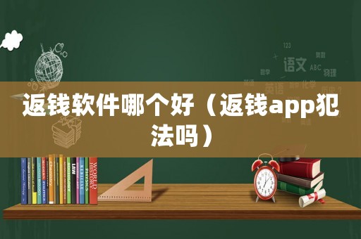 返錢軟件哪個好（返錢app犯法嗎）