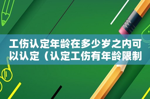 工傷認定年齡在多少歲之內可以認定（認定工傷有年齡限制嗎）