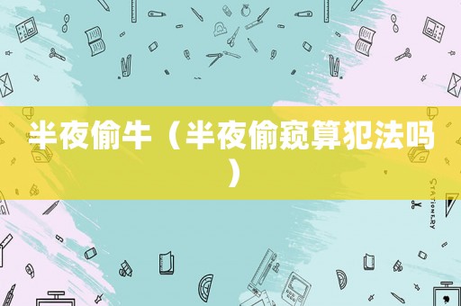 半夜偷牛（半夜偷窺算犯法嗎）