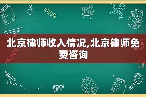 北京律師收入情況,北京律師免費咨詢