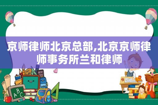 京師律師北京總部,北京京師律師事務(wù)所蘭和律師