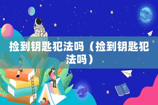 撿到鑰匙犯法嗎（撿到鑰匙犯法嗎）