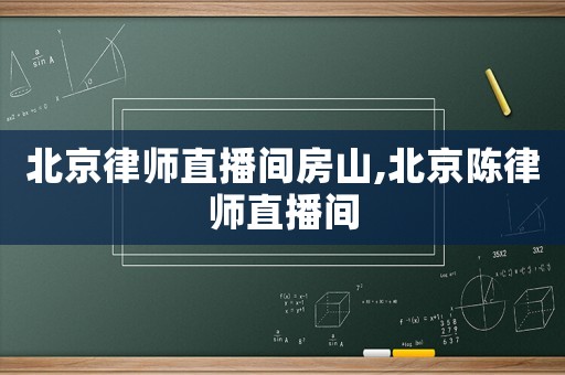 北京律師直播間房山,北京陳律師直播間