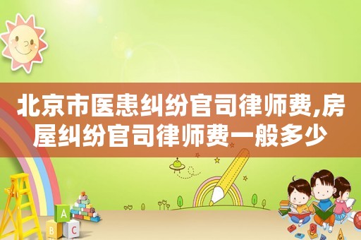 北京市醫(yī)患糾紛官司律師費,房屋糾紛官司律師費一般多少