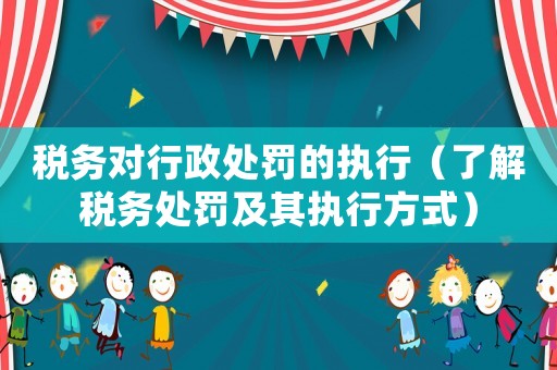 稅務對行政處罰的執行（了解稅務處罰及其執行方式）
