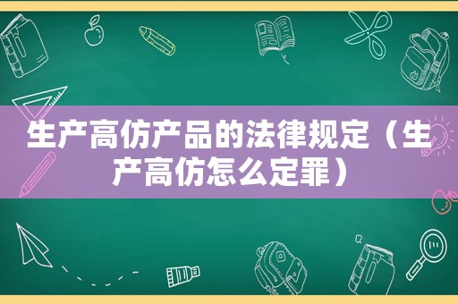 生產高仿產品的法律規定（生產高仿怎么定罪）