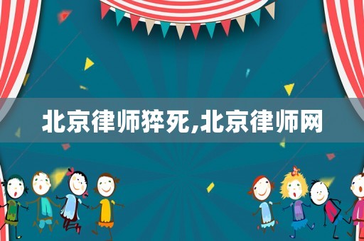 北京律師猝死,北京律師網