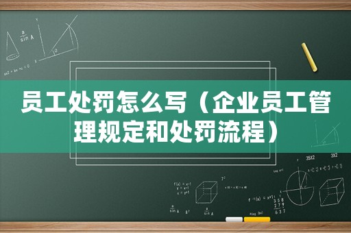 員工處罰怎么寫（企業員工管理規定和處罰流程）