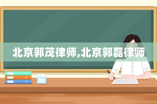 北京郭茂律師,北京郭磊律師
