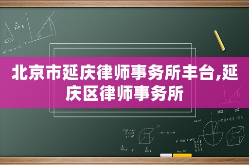 北京市延慶律師事務所豐臺,延慶區律師事務所