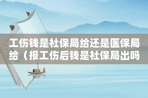 工傷錢是社保局給還是醫(yī)保局給（報工傷后錢是社保局出嗎）
